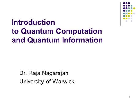 1 Introduction to Quantum Computation and Quantum Information Dr. Raja Nagarajan University of Warwick.
