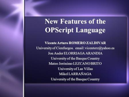 New Features of the OPScript Language Vicente Arturo ROMERO ZALDIVAR University of Cienfuegos.   Jon Ander ELORRIAGA ARANDIA University.