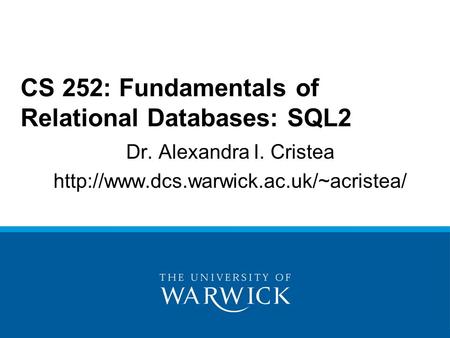 Dr. Alexandra I. Cristea  CS 252: Fundamentals of Relational Databases: SQL2.