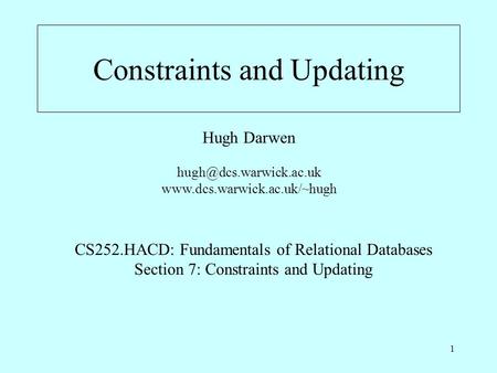 1 Constraints and Updating Hugh Darwen  CS252.HACD: Fundamentals of Relational Databases Section 7: Constraints.