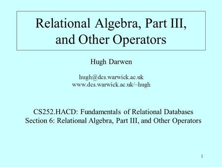 1 Relational Algebra, Part III, and Other Operators Hugh Darwen  CS252.HACD: Fundamentals of Relational.