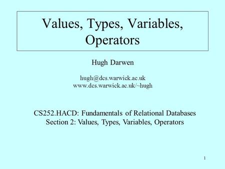 1 Values, Types, Variables, Operators Hugh Darwen  CS252.HACD: Fundamentals of Relational Databases Section.