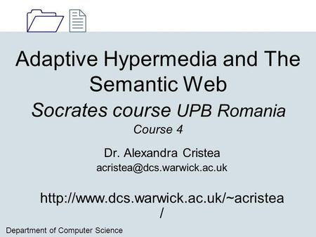 1212 Department of Computer Science Adaptive Hypermedia and The Semantic Web Socrates course UPB Romania Course 4 Dr. Alexandra Cristea