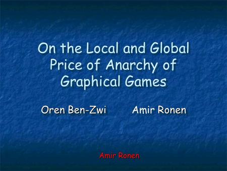On the Local and Global Price of Anarchy of Graphical Games Oren Ben-Zwi Ronen Oren Ben-ZwiAmir Ronen Amir Ronen.