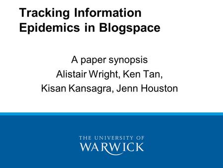 Tracking Information Epidemics in Blogspace A paper synopsis Alistair Wright, Ken Tan, Kisan Kansagra, Jenn Houston.