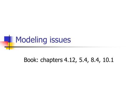 Modeling issues Book: chapters 4.12, 5.4, 8.4, 10.1.