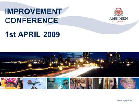 Aberdeen City Council 2008 IMPROVEMENT CONFERENCE 1st APRIL 2009.