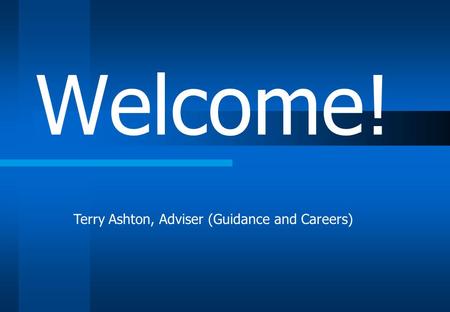 Welcome! Terry Ashton, Adviser (Guidance and Careers)
