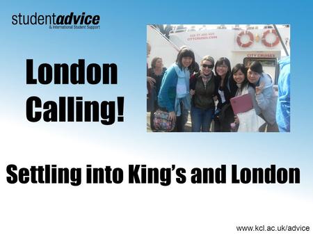 Www.kcl.ac.uk/advice Settling into Kings and London London Calling!
