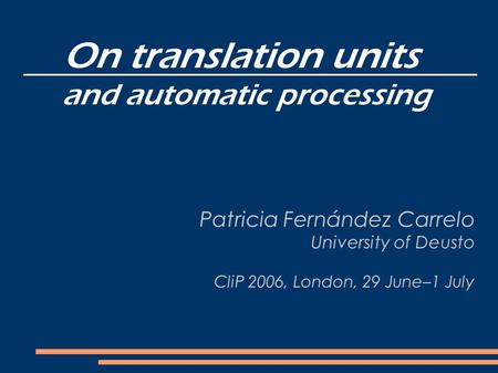 On translation units and automatic processing Patricia Fernández Carrelo University of Deusto CliP 2006, London, 29 June–1 July.