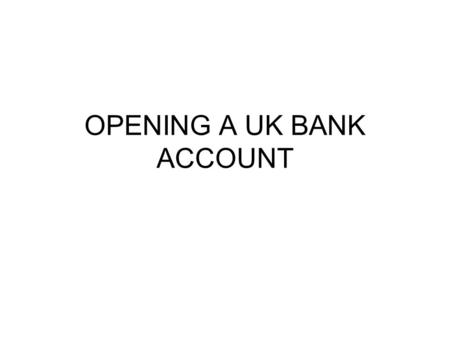 OPENING A UK BANK ACCOUNT. Why open a UK Account Advantages: its cheaper! If you get a job, your employer will want to pay your money directly into a.