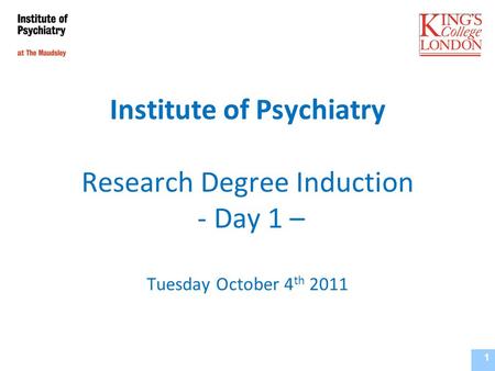 Institute of Psychiatry Research Degree Induction - Day 1 – Tuesday October 4 th 2011 Institute of Psychiatry, Supervisors Training Course September 2010.