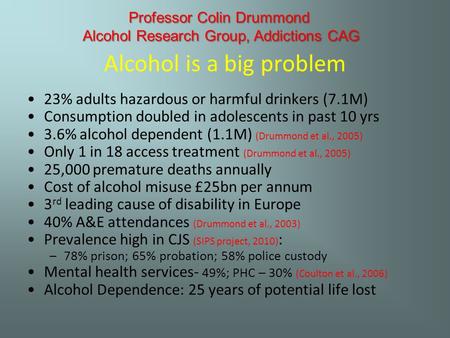 Alcohol is a big problem 23% adults hazardous or harmful drinkers (7.1M) Consumption doubled in adolescents in past 10 yrs 3.6% alcohol dependent (1.1M)