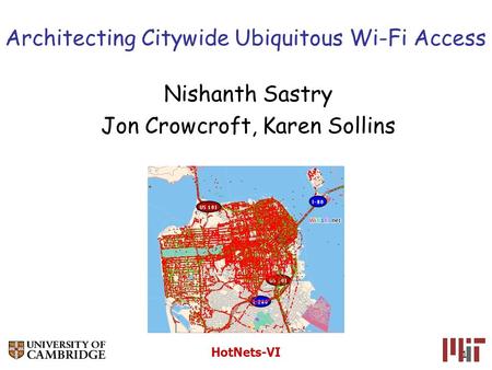 HotNets-VI 1 Architecting Citywide Ubiquitous Wi-Fi Access Nishanth Sastry Jon Crowcroft, Karen Sollins.