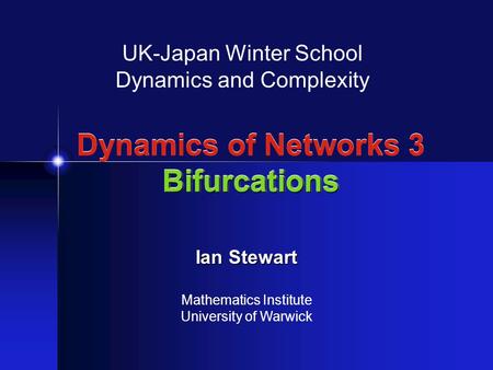 Bifurcations Dynamics of Networks 3 Bifurcations UK-Japan Winter School Dynamics and Complexity Ian Stewart Mathematics Institute University of Warwick.