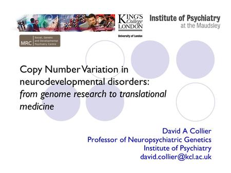 David A Collier Professor of Neuropsychiatric Genetics Institute of Psychiatry Copy Number Variation in neurodevelopmental disorders: