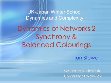 Dynamics of Networks 2 Synchrony & Balanced Colourings Ian Stewart Mathematics Institute University of Warwick Ian Stewart Mathematics Institute University.