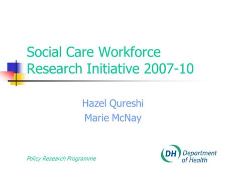 Policy Research Programme Social Care Workforce Research Initiative 2007-10 Hazel Qureshi Marie McNay.