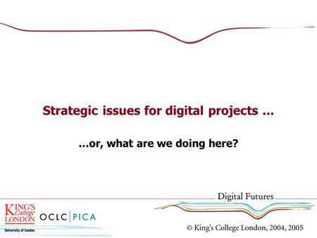 Strategic issues for digital projects... …or, what are we doing here?