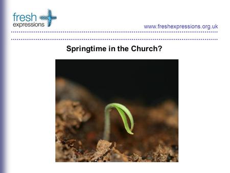 Www.freshexpressions.org.uk Springtime in the Church?