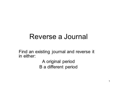 1 Reverse a Journal Find an existing journal and reverse it in either: A original period B a different period.