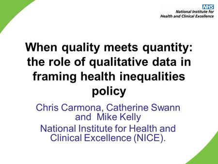 When quality meets quantity: the role of qualitative data in framing health inequalities policy Chris Carmona, Catherine Swann and Mike Kelly National.