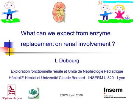 ESPN Lyon 2008 What can we expect from enzyme replacement on renal involvement ? L Dubourg Exploration fonctionnelle rénale et Unité de Néphrologie Pédiatrique.