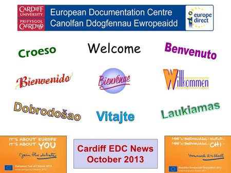 Welcome Croeso Cardiff EDC News October 2013. helping you find out about the European Union and the countries of Europe promoting debate about the EU.