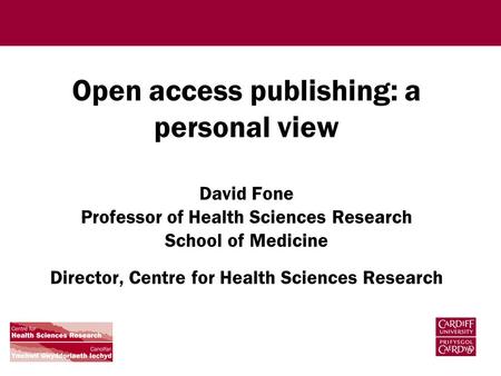 Open access publishing: a personal view David Fone Professor of Health Sciences Research School of Medicine Director, Centre for Health Sciences Research.