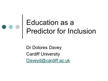 Education as a Predictor for Inclusion Dr Dolores Davey Cardiff University