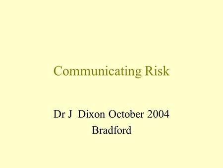 Communicating Risk Dr J Dixon October 2004 Bradford.