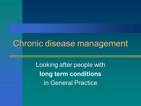 Chronic disease management Looking after people with long term conditions in General Practice.
