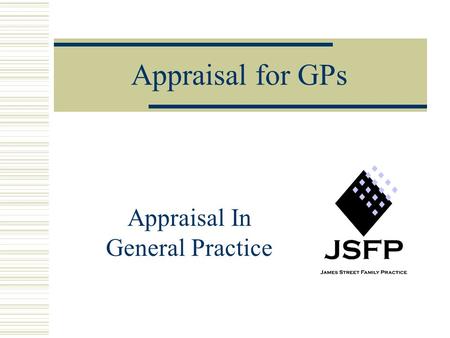 Appraisal for GPs Appraisal In General Practice. Dr Andrew Mowat, Primary Care Tutor, James Street Family Practice, Louth Appraisal a process by which.