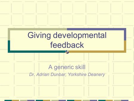 Giving developmental feedback A generic skill Dr. Adrian Dunbar, Yorkshire Deanery.