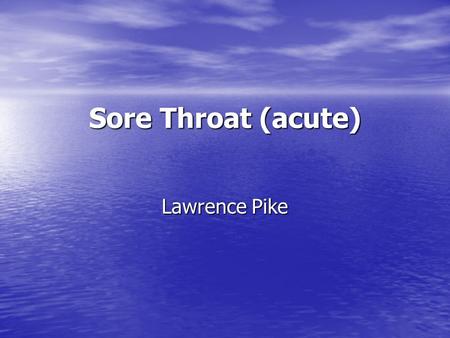 Sore Throat (acute) Lawrence Pike.