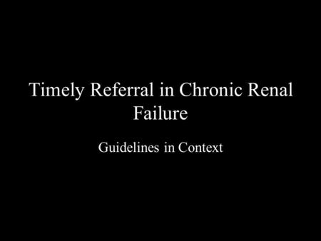 Timely Referral in Chronic Renal Failure Guidelines in Context.
