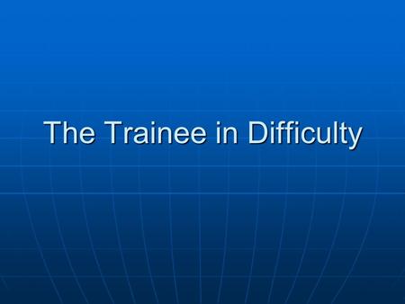 The Trainee in Difficulty. Prevalence 6-9% Lack of knowledge 48% Lack of knowledge 48% Poor judgement 44% Poor judgement 44% Inefficient use of time 44%
