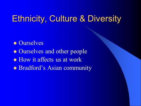 Ethnicity, Culture & Diversity Ourselves Ourselves and other people How it affects us at work Bradfords Asian community.