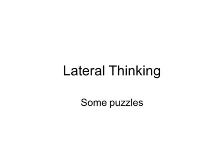 Lateral Thinking Some puzzles.