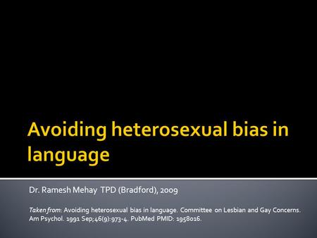 Dr. Ramesh Mehay TPD (Bradford), 2009 Taken from: Avoiding heterosexual bias in language. Committee on Lesbian and Gay Concerns. Am Psychol. 1991 Sep;46(9):973-4.