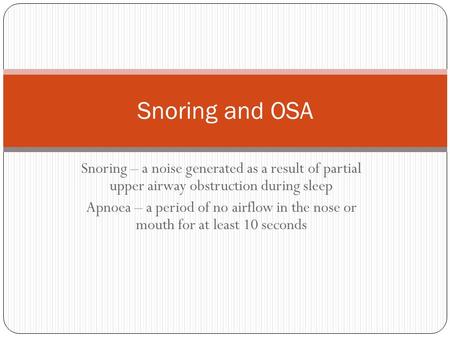Snoring – a noise generated as a result of partial upper airway obstruction during sleep Apnoea – a period of no airflow in the nose or mouth for at least.
