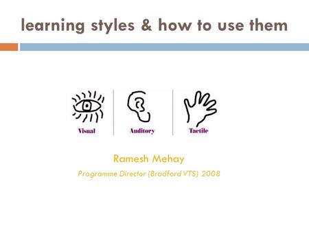 Learning styles & how to use them Ramesh Mehay Programme Director (Bradford VTS) 2008.