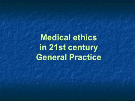 Medical ethics in 21st century General Practice