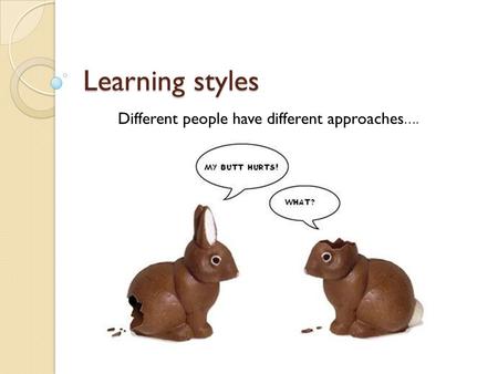 Learning styles Different people have different approaches….