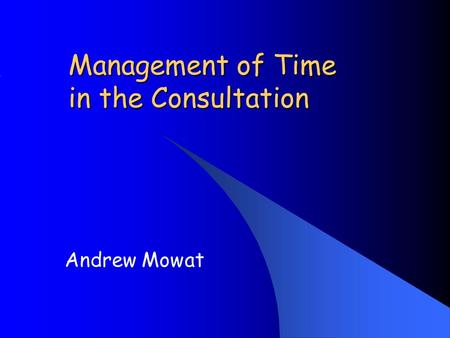 Management of Time in the Consultation Andrew Mowat.