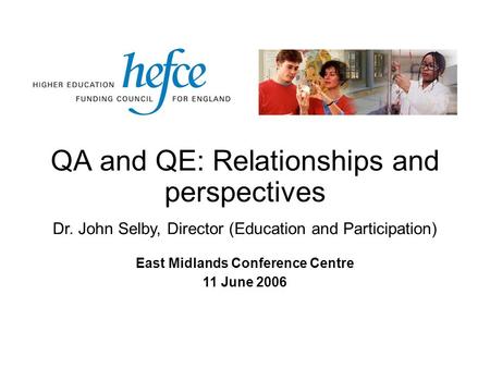 QA and QE: Relationships and perspectives East Midlands Conference Centre 11 June 2006 Dr. John Selby, Director (Education and Participation)