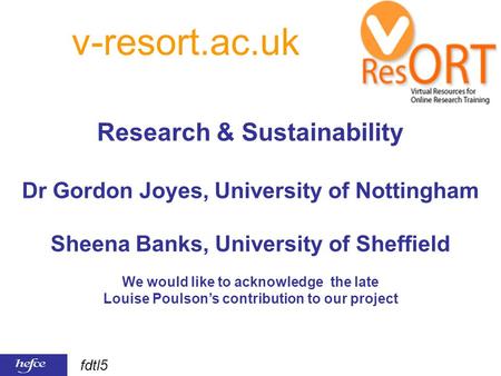 Fdtl5 Research & Sustainability Dr Gordon Joyes, University of Nottingham Sheena Banks, University of Sheffield We would like to acknowledge the late Louise.