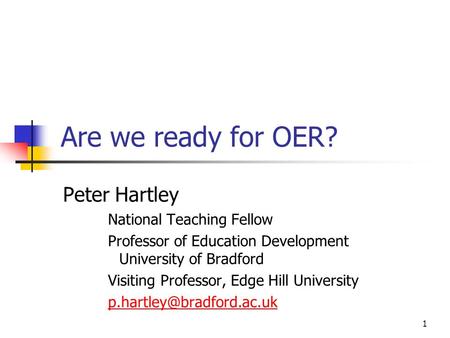 1 Are we ready for OER? Peter Hartley National Teaching Fellow Professor of Education Development University of Bradford Visiting Professor, Edge Hill.