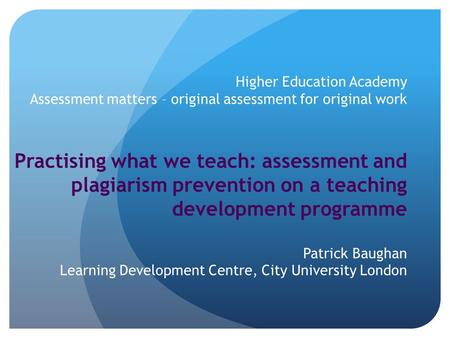 Higher Education Academy Assessment matters – original assessment for original work Practising what we teach: assessment and plagiarism prevention on a.