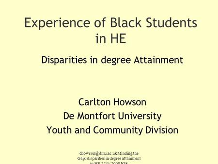 Minding the Gap: disparities in degree attainment in HE 22/1/ 2008 IOS Experience of Black Students in HE Disparities in degree Attainment.